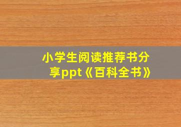 小学生阅读推荐书分享ppt《百科全书》