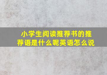 小学生阅读推荐书的推荐语是什么呢英语怎么说