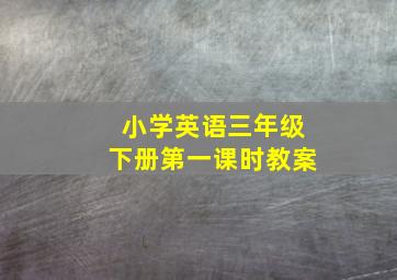 小学英语三年级下册第一课时教案