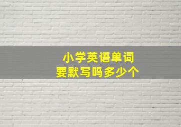 小学英语单词要默写吗多少个