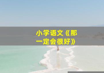 小学语文《那一定会很好》