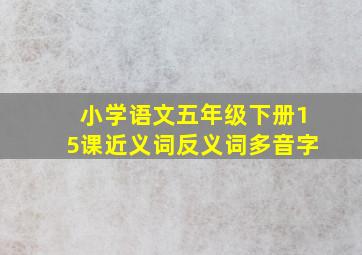 小学语文五年级下册15课近义词反义词多音字