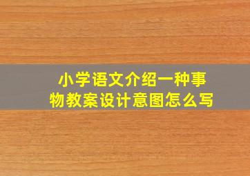 小学语文介绍一种事物教案设计意图怎么写