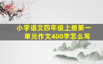 小学语文四年级上册第一单元作文400字怎么写