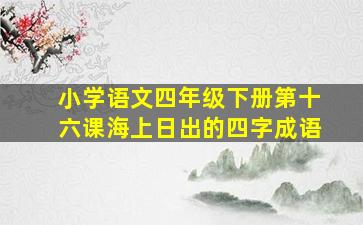 小学语文四年级下册第十六课海上日出的四字成语