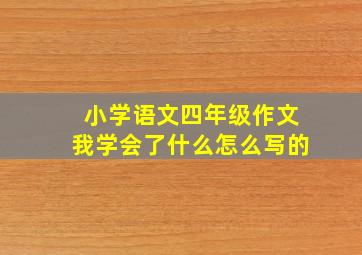 小学语文四年级作文我学会了什么怎么写的