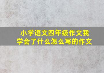 小学语文四年级作文我学会了什么怎么写的作文