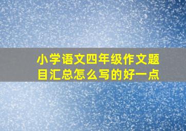 小学语文四年级作文题目汇总怎么写的好一点