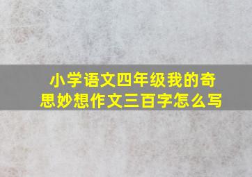 小学语文四年级我的奇思妙想作文三百字怎么写