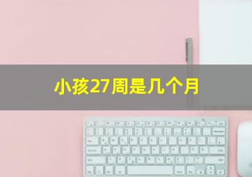 小孩27周是几个月