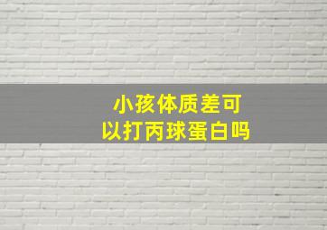 小孩体质差可以打丙球蛋白吗