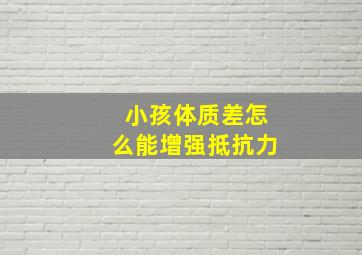 小孩体质差怎么能增强抵抗力