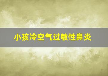 小孩冷空气过敏性鼻炎