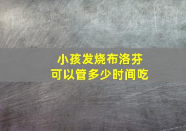 小孩发烧布洛芬可以管多少时间吃