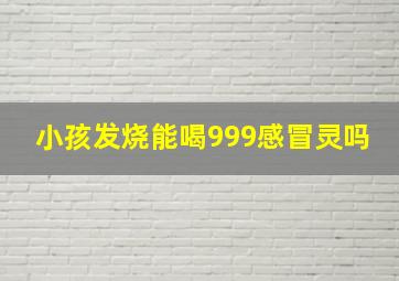 小孩发烧能喝999感冒灵吗