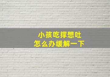 小孩吃撑想吐怎么办缓解一下