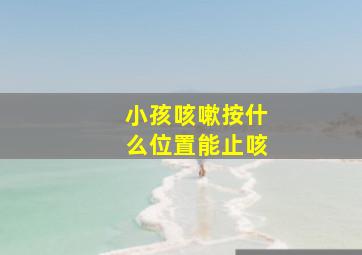 小孩咳嗽按什么位置能止咳