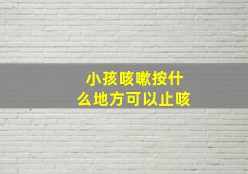 小孩咳嗽按什么地方可以止咳