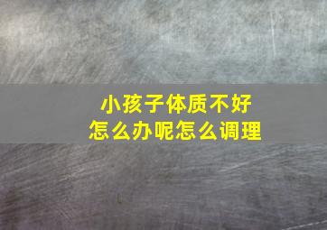 小孩子体质不好怎么办呢怎么调理