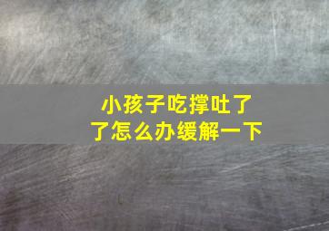 小孩子吃撑吐了了怎么办缓解一下