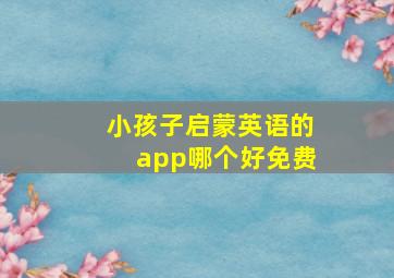 小孩子启蒙英语的app哪个好免费