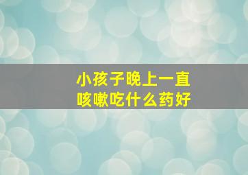 小孩子晚上一直咳嗽吃什么药好