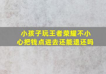 小孩子玩王者荣耀不小心把钱点进去还能退还吗