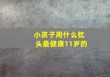 小孩子用什么枕头最健康11岁的