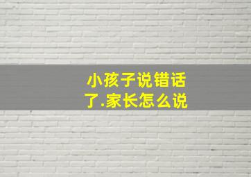 小孩子说错话了.家长怎么说