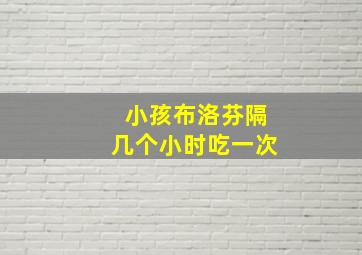 小孩布洛芬隔几个小时吃一次