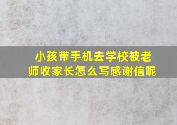 小孩带手机去学校被老师收家长怎么写感谢信呢