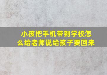 小孩把手机带到学校怎么给老师说给孩子要回来