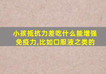 小孩抵抗力差吃什么能增强免疫力,比如口服液之类的