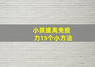 小孩提高免疫力15个小方法