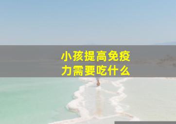 小孩提高免疫力需要吃什么