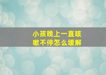 小孩晚上一直咳嗽不停怎么缓解