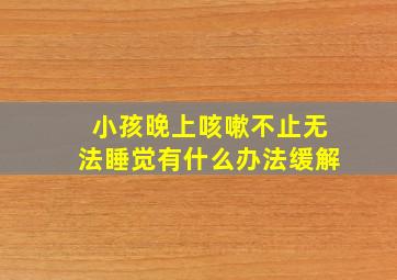 小孩晚上咳嗽不止无法睡觉有什么办法缓解