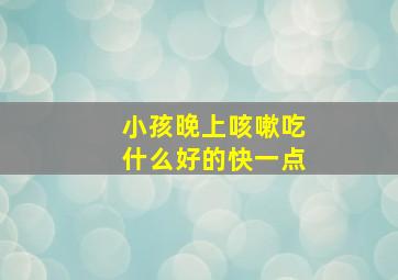 小孩晚上咳嗽吃什么好的快一点