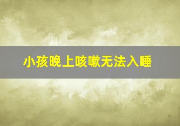 小孩晚上咳嗽无法入睡