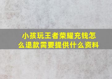 小孩玩王者荣耀充钱怎么退款需要提供什么资料