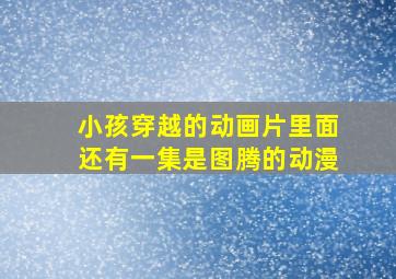 小孩穿越的动画片里面还有一集是图腾的动漫