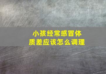 小孩经常感冒体质差应该怎么调理