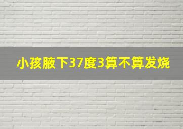 小孩腋下37度3算不算发烧