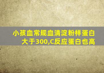 小孩血常规血清淀粉样蛋白大于300,C反应蛋白也高