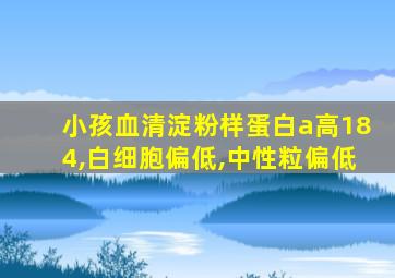 小孩血清淀粉样蛋白a高184,白细胞偏低,中性粒偏低