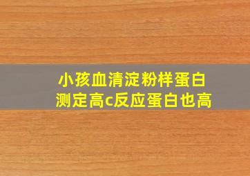 小孩血清淀粉样蛋白测定高c反应蛋白也高