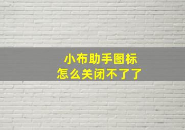 小布助手图标怎么关闭不了了