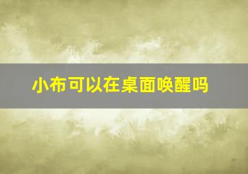 小布可以在桌面唤醒吗