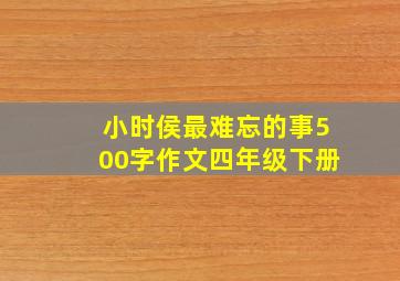 小时侯最难忘的事500字作文四年级下册