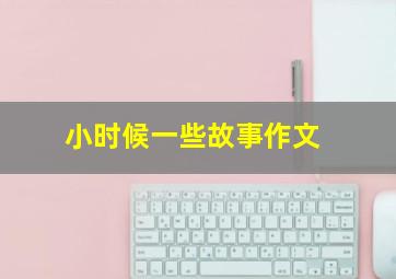 小时候一些故事作文